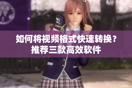 如何将视频格式快速转换？推荐三款高效软件