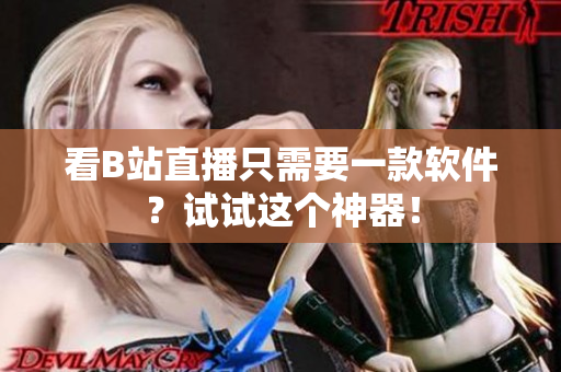 看B站直播只需要一款软件？试试这个神器！