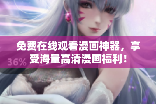 免费在线观看漫画神器，享受海量高清漫画福利！