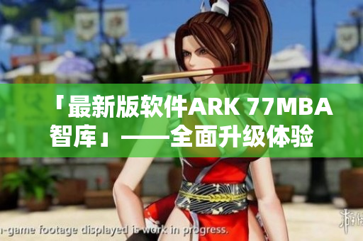 「最新版软件ARK 77MBA智库」——全面升级体验