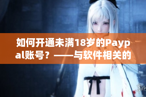 如何开通未满18岁的Paypal账号？——与软件相关的问题