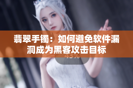 翡翠手镯：如何避免软件漏洞成为黑客攻击目标