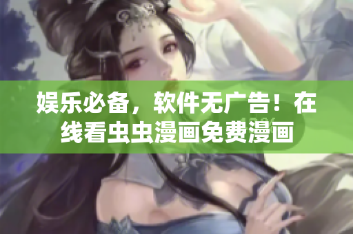 娱乐必备，软件无广告！在线看虫虫漫画免费漫画