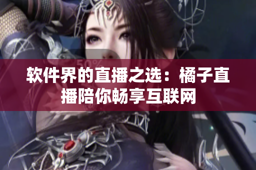 软件界的直播之选：橘子直播陪你畅享互联网