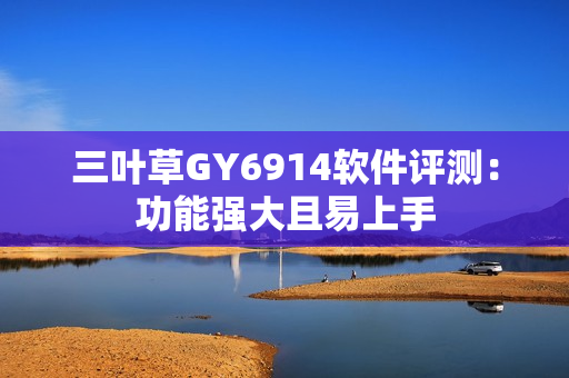 三叶草GY6914软件评测：功能强大且易上手
