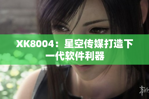 XK8004：星空传媒打造下一代软件利器