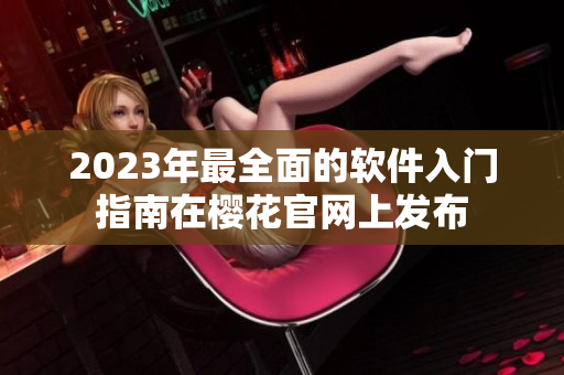 2023年最全面的软件入门指南在樱花官网上发布