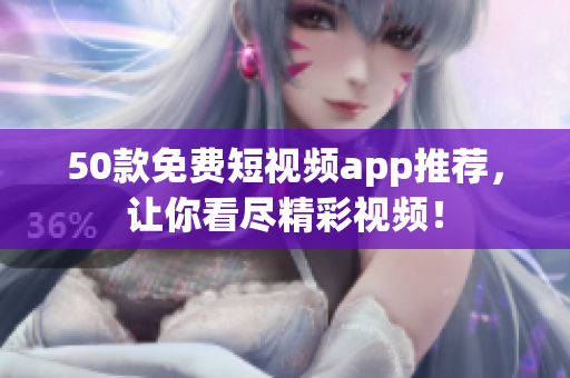 50款免费短视频app推荐，让你看尽精彩视频！