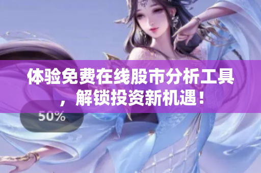 体验免费在线股市分析工具，解锁投资新机遇！