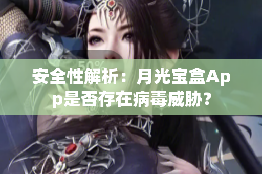 安全性解析：月光宝盒App是否存在病毒威胁？