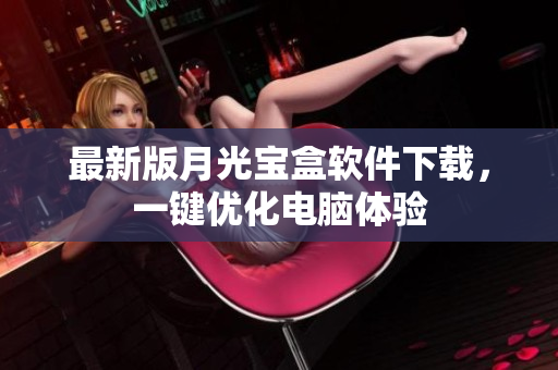 最新版月光宝盒软件下载，一键优化电脑体验