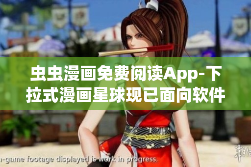 虫虫漫画免费阅读App-下拉式漫画星球现已面向软件用户开放！