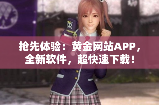 抢先体验：黄金网站APP，全新软件，超快速下载！