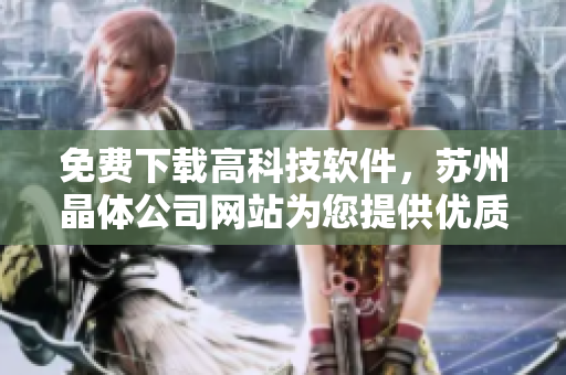 免费下载高科技软件，苏州晶体公司网站为您提供优质选择