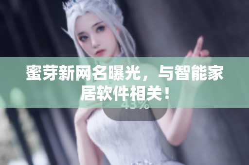 蜜芽新网名曝光，与智能家居软件相关！