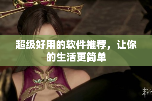 超级好用的软件推荐，让你的生活更简单