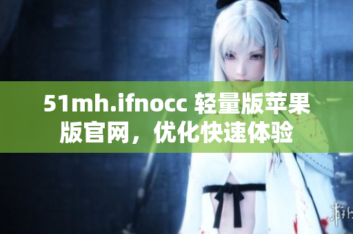 51mh.ifnocc 轻量版苹果版官网，优化快速体验