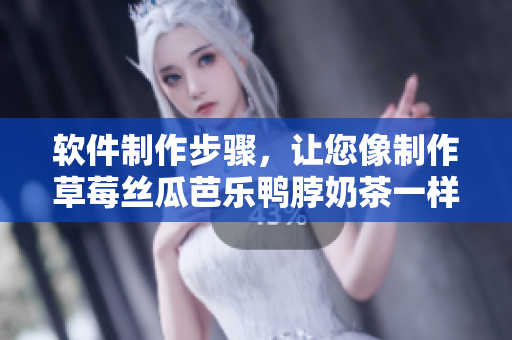 软件制作步骤，让您像制作草莓丝瓜芭乐鸭脖奶茶一样易如反掌
