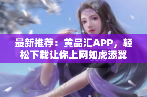 最新推荐：黄品汇APP，轻松下载让你上网如虎添翼