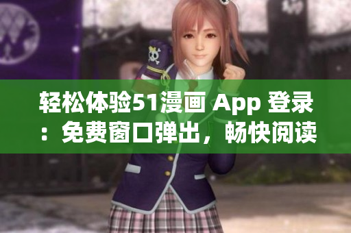 轻松体验51漫画 App 登录：免费窗口弹出，畅快阅读漫画