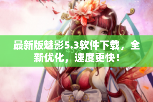 最新版魅影5.3软件下载，全新优化，速度更快！