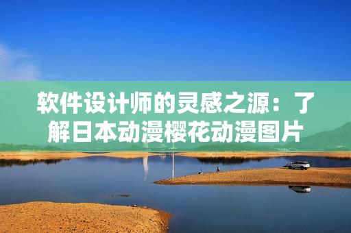 软件设计师的灵感之源：了解日本动漫樱花动漫图片