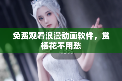 免费观看浪漫动画软件，赏樱花不用愁
