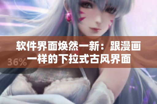 软件界面焕然一新：跟漫画一样的下拉式古风界面