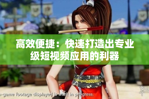 高效便捷：快速打造出专业级短视频应用的利器