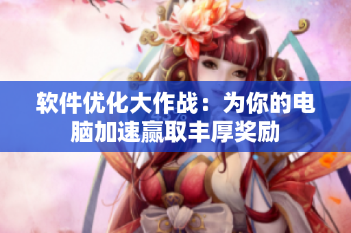 软件优化大作战：为你的电脑加速赢取丰厚奖励