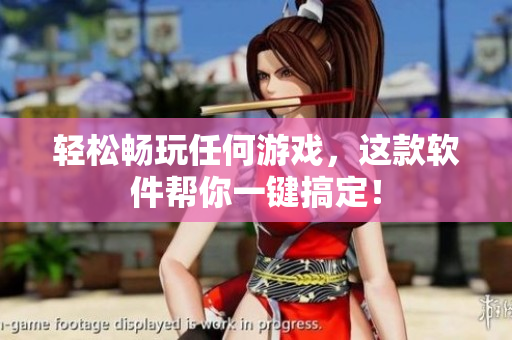 轻松畅玩任何游戏，这款软件帮你一键搞定！