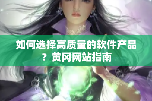 如何选择高质量的软件产品？黄冈网站指南