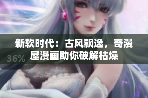 新软时代：古风飘逸，奇漫屋漫画助你破解枯燥