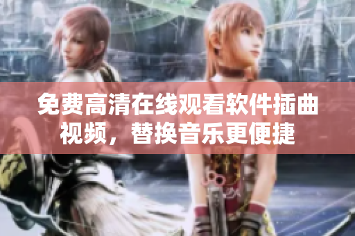 免费高清在线观看软件插曲视频，替换音乐更便捷