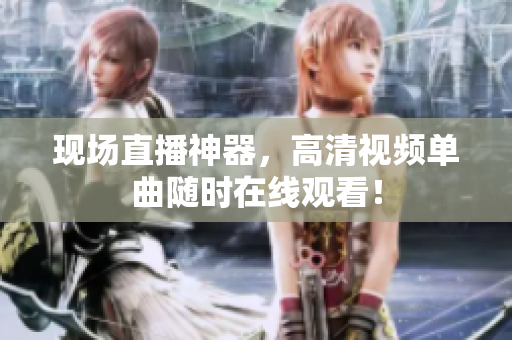 现场直播神器，高清视频单曲随时在线观看！