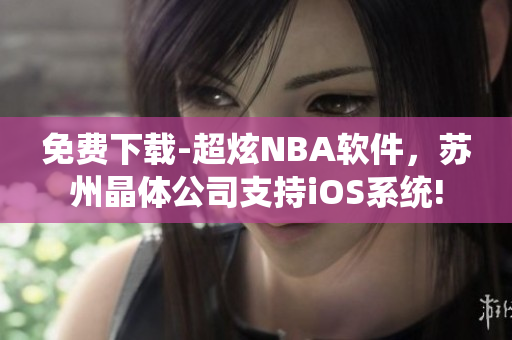 免费下载-超炫NBA软件，苏州晶体公司支持iOS系统!