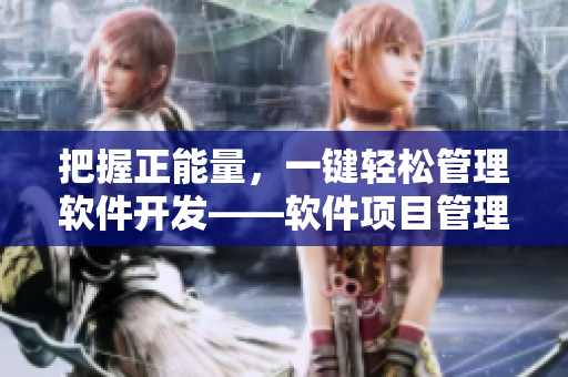 把握正能量，一键轻松管理软件开发——软件项目管理新思路