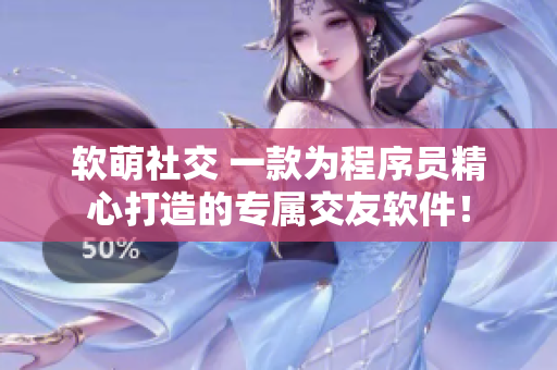 软萌社交 一款为程序员精心打造的专属交友软件！