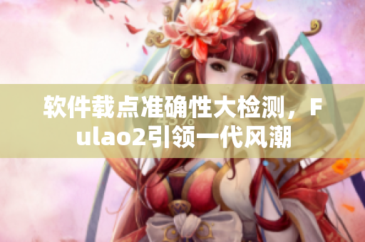 软件载点准确性大检测，Fulao2引领一代风潮