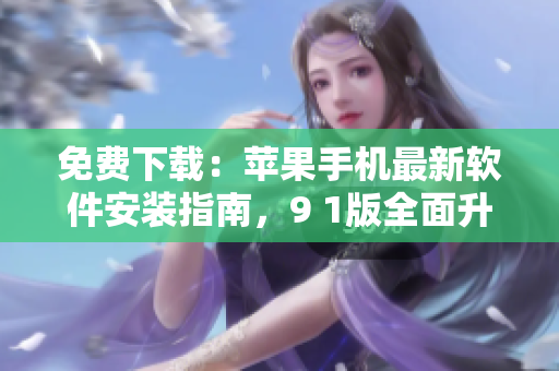 免费下载：苹果手机最新软件安装指南，9 1版全面升级
