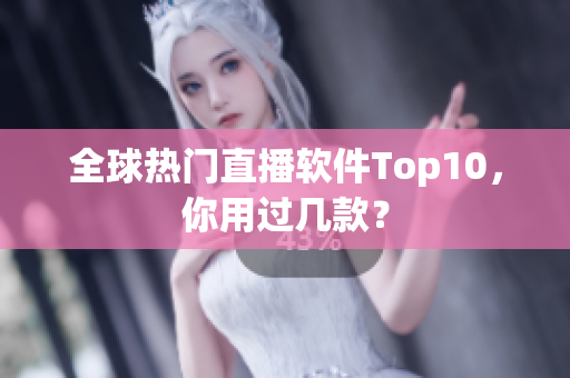 全球热门直播软件Top10，你用过几款？