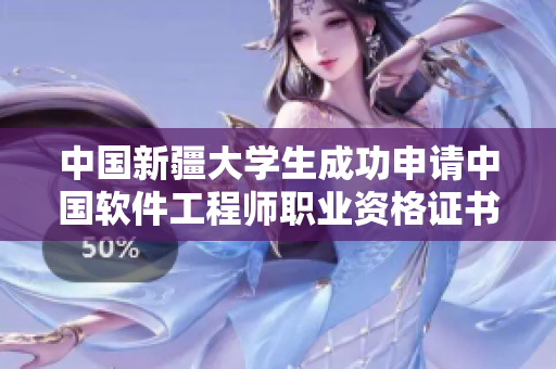 中国新疆大学生成功申请中国软件工程师职业资格证书