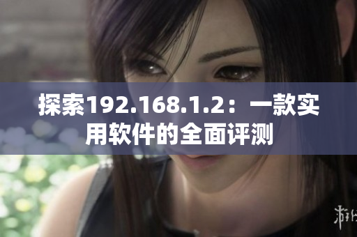 探索192.168.1.2：一款实用软件的全面评测