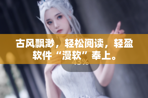 古风飘渺，轻松阅读，轻盈软件“漫软”奉上。