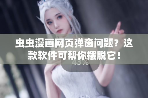 虫虫漫画网页弹窗问题？这款软件可帮你摆脱它！