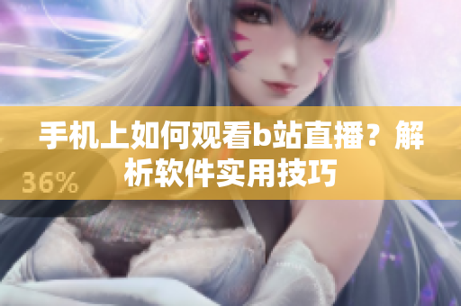 手机上如何观看b站直播？解析软件实用技巧