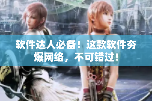 软件达人必备！这款软件夯爆网络，不可错过！