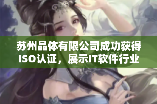 苏州晶体有限公司成功获得ISO认证，展示IT软件行业领先地位