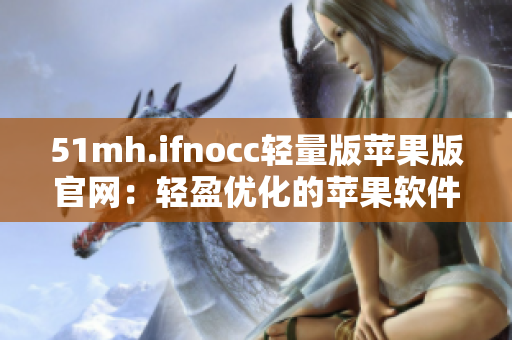 51mh.ifnocc轻量版苹果版官网：轻盈优化的苹果软件下载平台