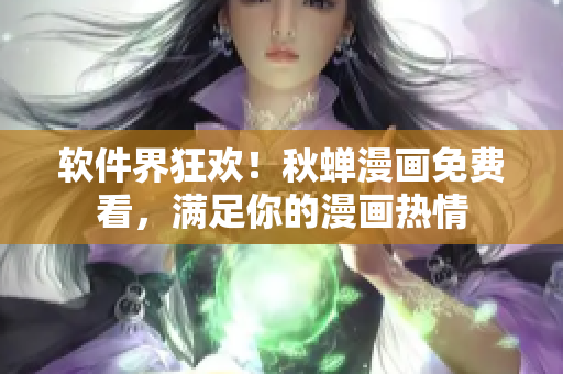 软件界狂欢！秋蝉漫画免费看，满足你的漫画热情